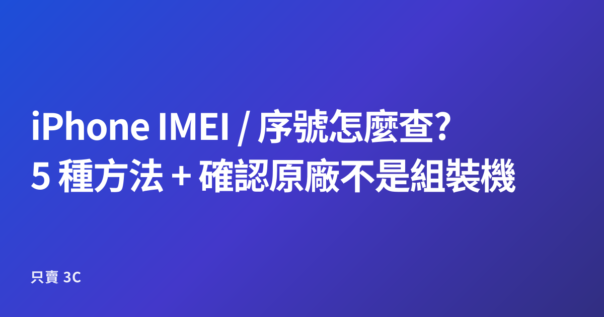 iPhone IMEI / 序號怎麼查?5 種方法 + 確認原廠不是組裝機